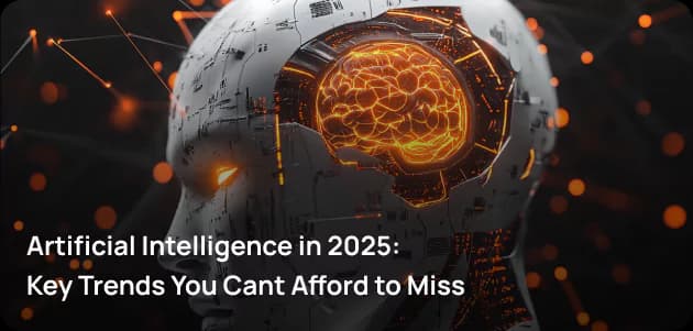 Artificial Intelligence in 2025: Key Trends You Cant Afford to Miss