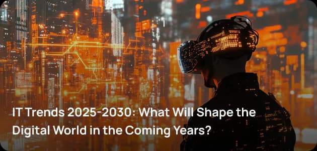 IT Trends 2025-2030: What Will Shape the Digital World in the Coming Years?