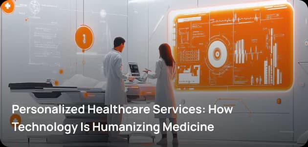 Personalized Healthcare Services: How Technology Is Humanizing Medicine