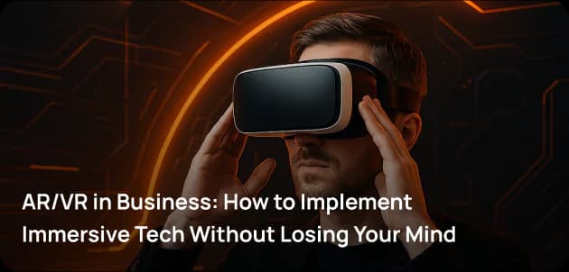 AR/VR in Business: How to Implement Immersive Tech Without Losing Your Mind
